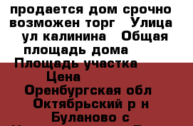 продается дом срочно, возможен торг › Улица ­ ул.калинина › Общая площадь дома ­ 66 › Площадь участка ­ 19 › Цена ­ 800 000 - Оренбургская обл., Октябрьский р-н, Буланово с. Недвижимость » Дома, коттеджи, дачи продажа   